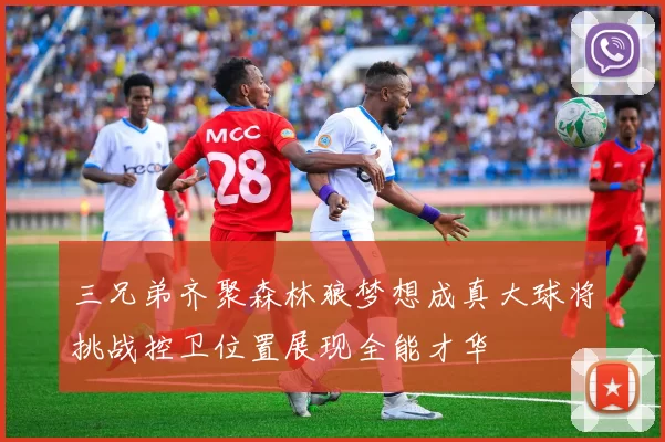 三兄弟齐聚森林狼梦想成真大球将挑战控卫位置展现全能才华