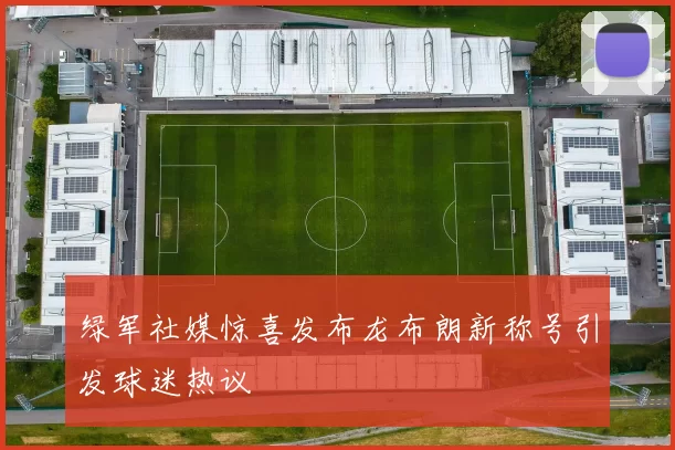 绿军社媒惊喜发布龙布朗新称号引发球迷热议