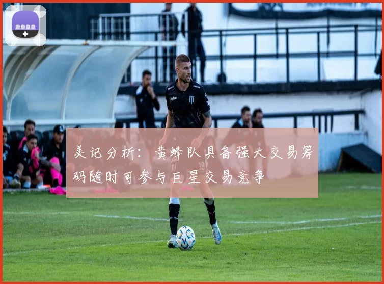 美记分析：黄蜂队具备强大交易筹码随时可参与巨星交易竞争