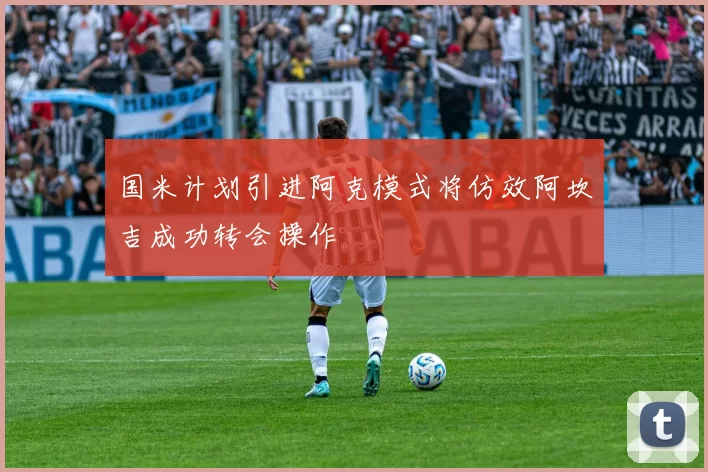 国米计划引进阿克模式将仿效阿坎吉成功转会操作